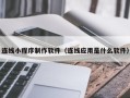 仁寿连线小程序制作软件（连线应用是什么软件）