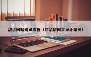 仁寿甜点网站建设流程（甜品店网页设计案例）