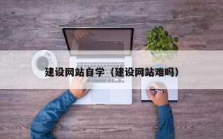 仁寿建设网站自学（建设网站难吗）