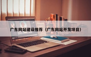 仁寿广东网站建设推荐（广东网站开发项目）