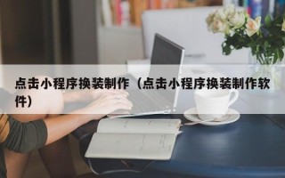 仁寿点击小程序换装制作（点击小程序换装制作软件）