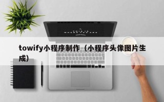 仁寿towify小程序制作（小程序头像图片生成）
