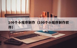 仁寿100个小程序制作（100个小程序制作软件）