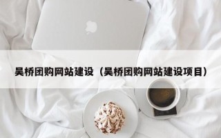 仁寿吴桥团购网站建设（吴桥团购网站建设项目）